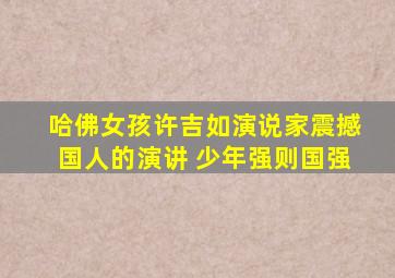 哈佛女孩许吉如演说家震撼国人的演讲 少年强则国强